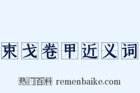 束戈卷甲近义词是什么意思的图片